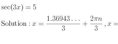 The general solution for sec(3x)=5 is x=(1.36943…)/3+(2pin)/3 ,x=(2pi)/3-(1.36943…)/3+(2pin)/3